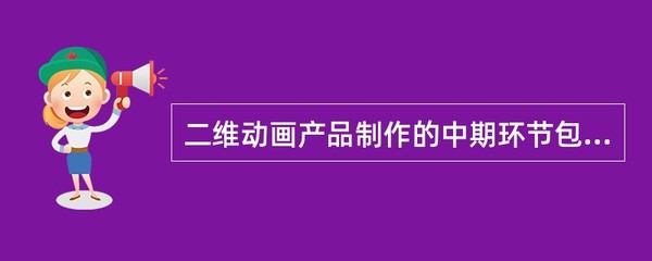 二維動畫產品制作中期環節解析 不包括什么？